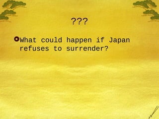 ???
What could happen if Japan
refuses to surrender?
 