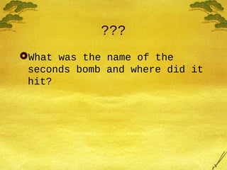 ???
What was the name of the
seconds bomb and where did it
hit?
 