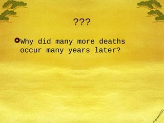 ???
Why did many more deaths
occur many years later?
 