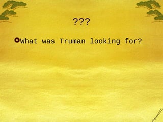 ???
What was Truman looking for?
 