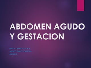 ABDOMEN AGUDO
Y GESTACION
FELIX H. CAMPOS ALCALA
MEDICO GINECO-OBSTETRA
UNH 2015
 
