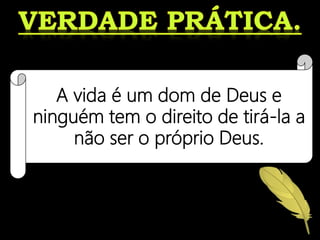 A vida é um dom de Deus e
ninguém tem o direito de tirá-la a
não ser o próprio Deus.
 