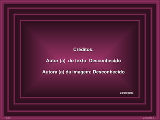 Créditos: Autor (a)  do texto: Desconhecido Autora (a) da imagem: Desconhecido 23/09/2004 Colacio.j 020 