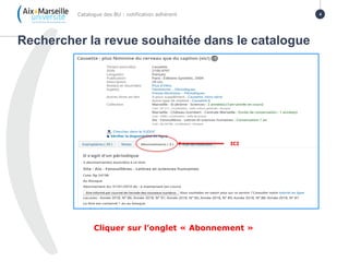 Rechercher la revue souhaitée dans le catalogue
Catalogue des BU : notification adhérent 4
Cliquer sur l’onglet « Abonnement »
ICI
 