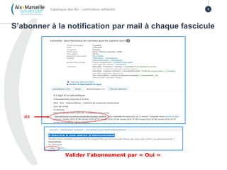 S’abonner à la notification par mail à chaque fascicule
Catalogue des BU : notification adhérent 5
Valider l’abonnement par « Oui »
ICI
 