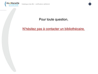 Pour toute question,
N’hésitez pas à contacter un bibliothécaire.
Catalogue des BU : notification adhérent 7
 
