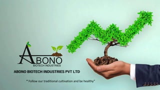 “ Follow our traditional cultivation and be healthy”
ABONO BIOTECH INDUSTRIES PVT LTD
 