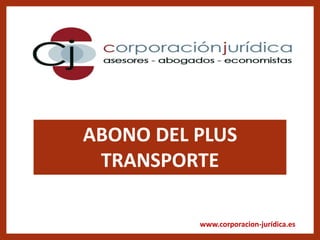 www.corporacion-jurídica.es
ABONO DEL PLUS
TRANSPORTE
 