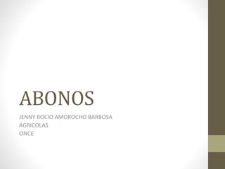 ABONOS
JENNY ROCIO AMOROCHO BARBOSA
AGRICOLAS
ONCE
 