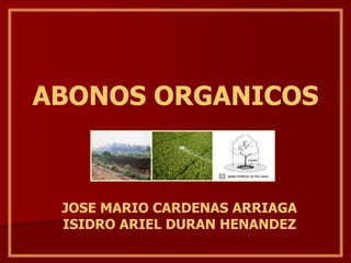 ABONOS ORGANICOS
JOSE MARIO CARDENAS ARRIAGA
ISIDRO ARIEL DURAN HENANDEZ
 