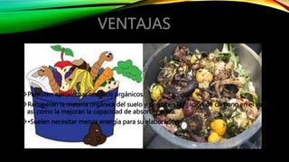 Permiten aprovechar residuos orgánicos. 
Recuperan la materia orgánica del suelo y permiten la fijación de carbono en el suelo, 
así como la mejoran la capacidad de absorber agua. 
•Suelen necesitar menos energía para su elaboración 
 