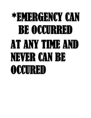 *EMERGENCY CAN
BE OCCURRED
AT ANY TIME AND
NEVER CAN BE
OCCURED
 