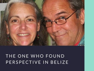 THE ONE WHO FOUND
PERSPECTIVE IN BELIZE
 