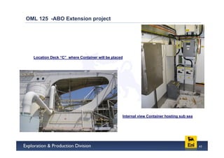 OML 125 -ABO Extension project




  Location Deck “C” where Container will be placed




                                                 Internal view Container hosting sub sea




                                                                                           43
 