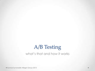 A/B Testing
what’s that and how it works

Konrad Synoradzki Allegro Group 2013

 