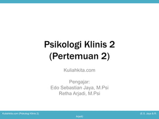 Psikologi Klinis 2 
(Pertemuan 2) 
Kuliahkita.com 
Pengajar: 
Edo Sebastian Jaya, M.Psi 
Retha Arjadi, M.Psi 
Kuliahkita.com (Psikologi Klinis 2) (E.S. Jaya & R. 
Arjadi) 
 