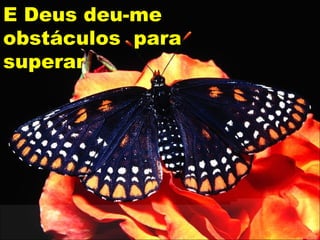 E Deus deu-me obstáculos  para superar 