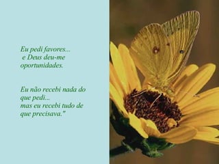 Eu pedi favores... e Deus deu-me oportunidades.  Eu não recebi nada do que pedi... mas eu recebi tudo de que precisava." 