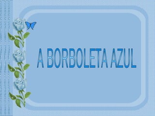 A BORBOLETA AZUL  