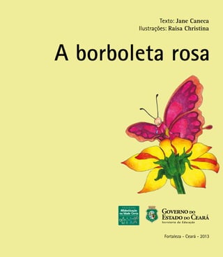 Texto: Jane Caneca
Ilustrações: Raisa Christina
Fortaleza - Ceará - 2013
A borboleta rosa
 