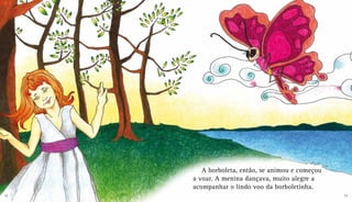 A borboleta, então, se animou e começou
a voar. A menina dançava, muito alegre a
acompanhar o lindo voo da borboletinha.
12 13
 