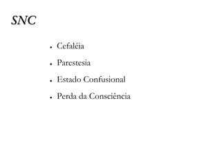 SNC
● Cefaléia
● Parestesia
● Estado Confusional
● Perda da Consciência
 