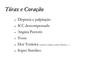 Tórax e Coração
● Dispneia e palpitação
● ICC descompensada
● Angina Pectoris
● Tosse
● Dor Torácica (esterno, herpes zoster, fraturas…)
● Sopro Sistólico
 