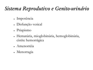 Sistema Reprodutivo e Genito-urinário
● Impotência
● Disfunção vesical
● Priapismo
● Hematúria, mioglobinúria, hemoglobinúria,
cistite hemorrágica
● Amenorréia
● Menorragia
 