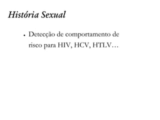 História Sexual
● Detecção de comportamento de
risco para HIV, HCV, HTLV…
 