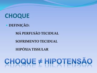 CHOQUE
 DEFINIÇÃO:
MÁ PERFUSÃO TECIDUAL
SOFRIMENTO TECIDUAL
HIPÓXIA TISSULAR
 