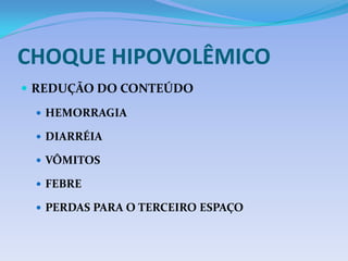 CHOQUE HIPOVOLÊMICO
 REDUÇÃO DO CONTEÚDO
 HEMORRAGIA
 DIARRÉIA
 VÔMITOS
 FEBRE
 PERDAS PARA O TERCEIRO ESPAÇO
 