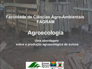 Faculdade de Ciências Agro-Ambientais  FAGRAM Agroecologia Uma abordagem sobre a produção agroecológica de suínos 