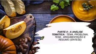 PARTE II - A ANÁLISE
TEMÁTICA: TEMA, PROBLEMA,
TESE, ARGUMENTAÇÃO E
RESUMO (SÍNTESE)
 