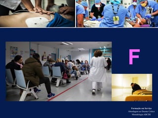 Formação em Serviço
Abordagem ao Doente Crítico
Metodologia ABCDE
F
 