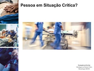 Formação em Serviço
Abordagem ao Doente Crítico
Metodologia ABCDE
Pessoa em Situação Crítica?
 