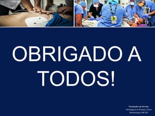 Formação em Serviço
Abordagem ao Doente Crítico
Metodologia ABCDE
OBRIGADO A
TODOS!
 