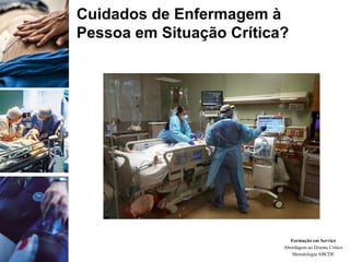 Formação em Serviço
Abordagem ao Doente Crítico
Metodologia ABCDE
Cuidados de Enfermagem à
Pessoa em Situação Crítica?
 