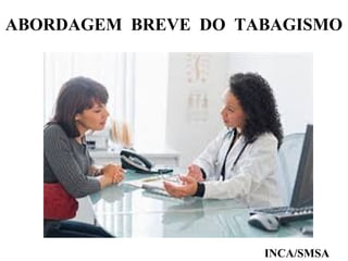ABORDAGEM BREVE DO TABAGISMO 
INCA/SMSA 
 