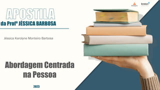 Jéssica Karolyne Monteiro Barbosa
Abordagem Centrada
na Pessoa
da Profª JÉSSICA BARBOSA
2023
 