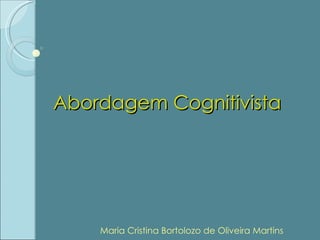 Abordagem Cognitivista Maria Cristina Bortolozo de Oliveira Martins 