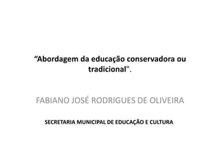 “Abordagem da educação conservadora ou tradicional". FABIANO JOSÉ RODRIGUES DE OLIVEIRA SECRETARIA MUNICIPAL DE EDUCAÇÃO E CULTURA 