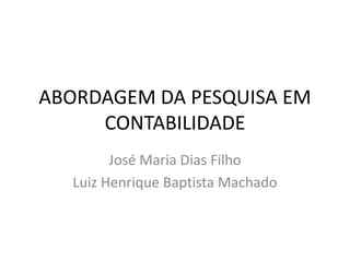 ABORDAGEM DA PESQUISA EM
     CONTABILIDADE
        José Maria Dias Filho
  Luiz Henrique Baptista Machado
 