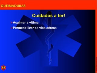 QUEIMADURAS


                 Cuidados a ter!
    Acalmar a vítima
    Permeabilizar as vias aéreas




                                    Escola Nacional de Bombeiros
 