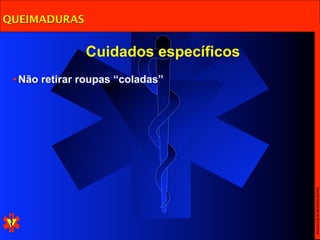 QUEIMADURAS


               Cuidados específicos
 • Não retirar roupas “coladas”




                                      Escola Nacional de Bombeiros
 