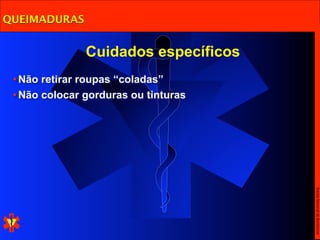 QUEIMADURAS


               Cuidados específicos
 • Não retirar roupas “coladas”
 • Não colocar gorduras ou tinturas




                                      Escola Nacional de Bombeiros
 