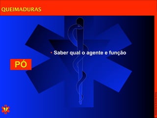 QUEIMADURAS




              • Saber qual o agente e função

   PÓ




                                               Escola Nacional de Bombeiros
 