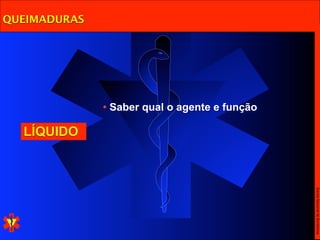 QUEIMADURAS




              • Saber qual o agente e função

  LÍQUIDO




                                               Escola Nacional de Bombeiros
 