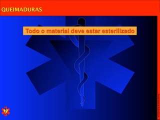 QUEIMADURAS



      Todo o material deve estar esterilizado




                                                Escola Nacional de Bombeiros
 