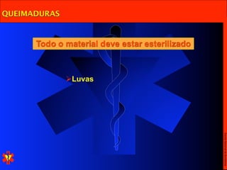 QUEIMADURAS



      Todo o material deve estar esterilizado



              Luvas




                                                Escola Nacional de Bombeiros
 