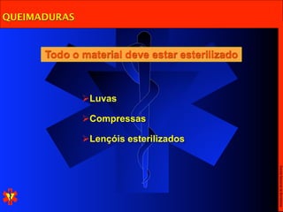 QUEIMADURAS



      Todo o material deve estar esterilizado



              Luvas

              Compressas

              Lençóis esterilizados




                                                Escola Nacional de Bombeiros
 